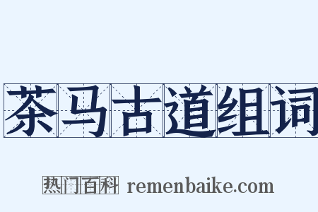 茶马古道组词是什么意思的图片